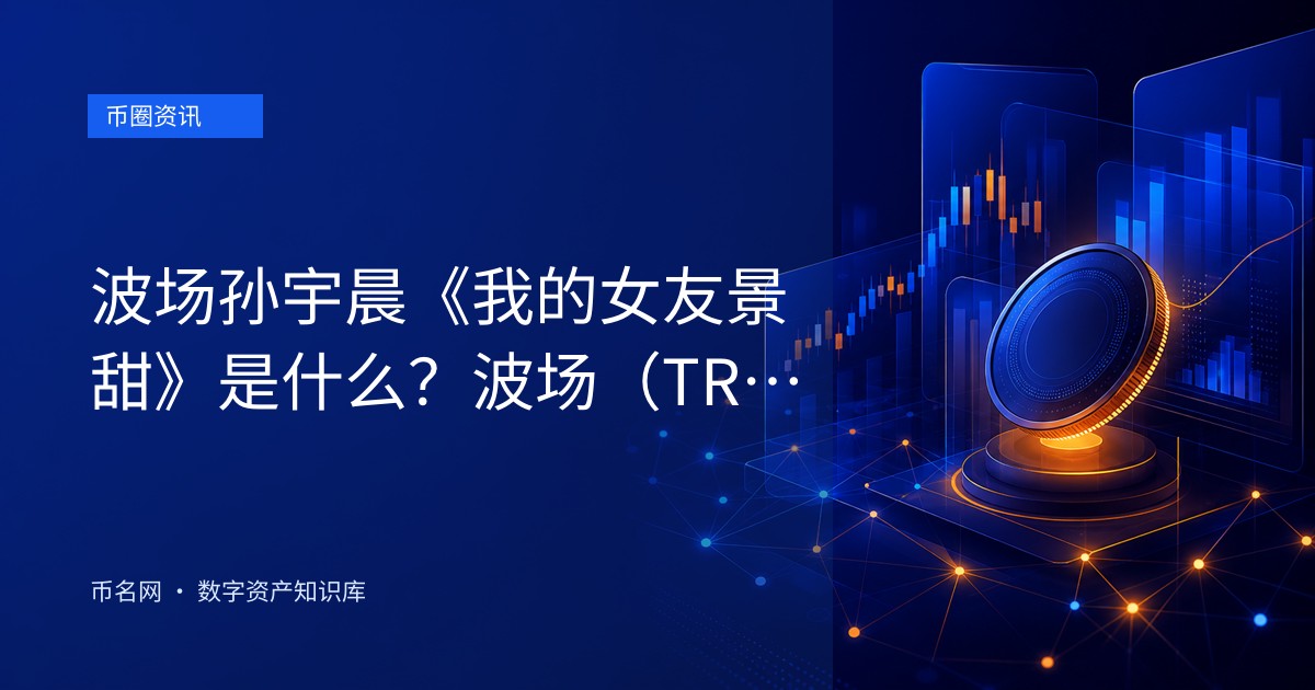 波场孙宇晨《我的女友景甜》是什么?波场(TRON)热点币事件时间线